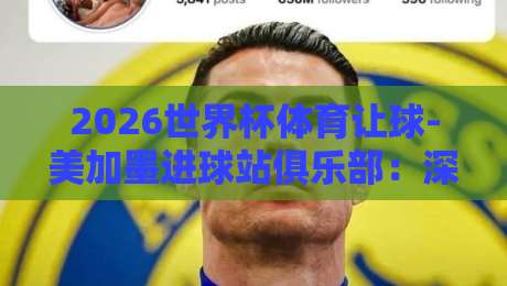 2026世界杯体育让球-美加墨进球站俱乐部：深度解析与实战策略（2026世界杯体育让球）