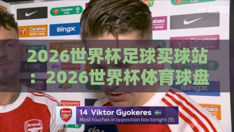 2026世界杯足球买球站：2026世界杯体育球盘买球大小球，如何选对方向？