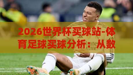 2026世界杯买球站-体育足球买球分析：从数据到直觉，你搞懂了吗？(2026世界杯买球站)