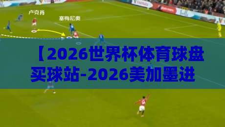 【2026世界杯体育球盘买球站-2026美加墨进球站网址】怎么选？老球迷的避坑指南来了