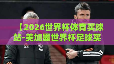 【2026世界杯体育买球站-美加墨世界杯足球买球网登入】？老实说，这才是球迷该懂的玩法