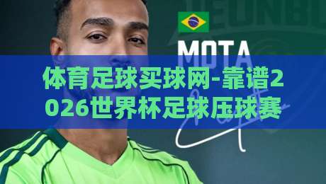 体育足球买球网-靠谱2026世界杯足球压球赛，【体育足球买球网】怎么选？老球迷的真心话