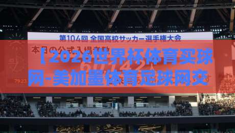 【2026世界杯体育买球网-美加墨体育足球网交流】: 美加墨球迷看过来，这些新变化你得知道