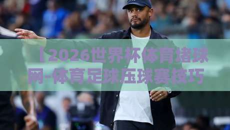 【2026世界杯体育堵球网-体育足球压球赛技巧】: 从数据到实战，这些压球秘诀你必须掌握！