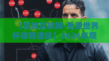 【足球买球网-免费世界杯体育进球】2026年观赛新姿势:如何合法畅享进球瞬间 【足球买球网-免费世界杯体育进球】2026年观赛新姿势:如何合法畅享进球瞬间