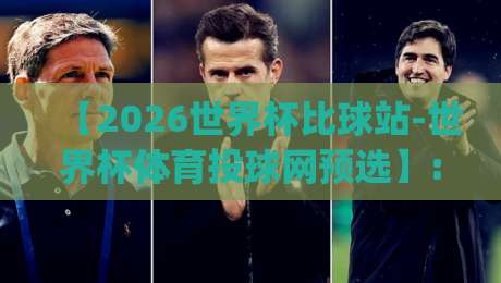 【2026世界杯比球站-世界杯体育投球网预选】: 这些预选赛投注技巧你get了吗？