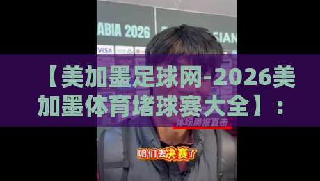【美加墨足球网-2026美加墨体育堵球赛大全】:你的终极观赛与投注指南 【美加墨足球网-2026美加墨体育堵球赛大全】:你的终极观赛与投注指南
