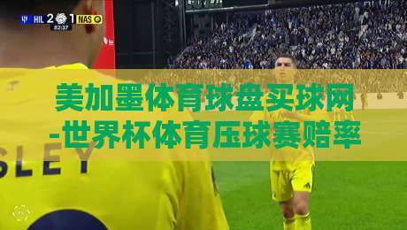 美加墨体育球盘买球网-世界杯体育压球赛赔率：2026年押注前必看的五大内幕