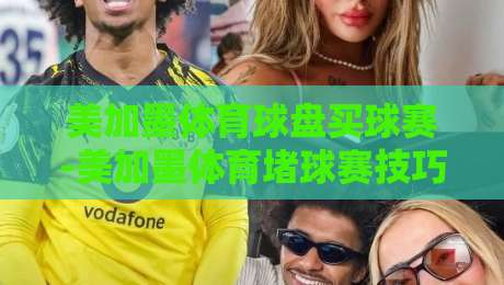 美加墨体育球盘买球赛-美加墨体育堵球赛技巧：2026年最新实战技巧与避坑指南