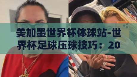 美加墨世界杯体球站-世界杯足球压球技巧：2026年必备的5个高效压球秘诀