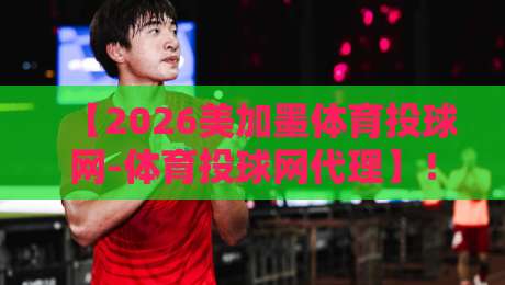 【2026美加墨体育投球网-体育投球网代理】！新手玩家必看的五大避坑指南与收益真相