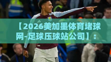 【2026美加墨体育堵球网-足球压球站公司】: 世界杯年选站避坑指南，老球迷掏心窝子的话