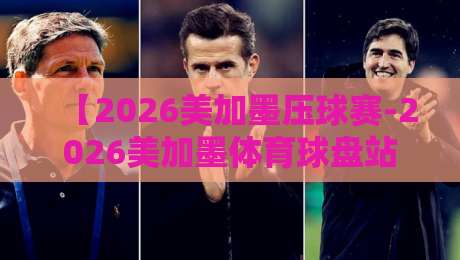 【2026美加墨压球赛-2026美加墨体育球盘站攻略】: 从新手到高手的完整投注指南与避坑秘籍