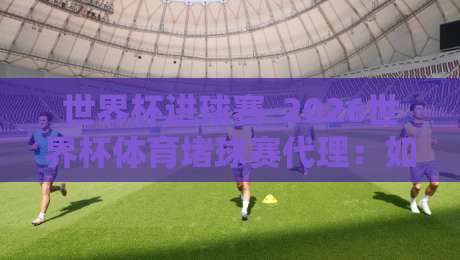 世界杯进球赛-2026世界杯体育堵球赛代理：如何识别靠谱代理？