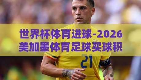 世界杯体育进球-2026美加墨体育足球买球积分榜：你猜怎么着？这些冷门数据让你重新看懂比赛
