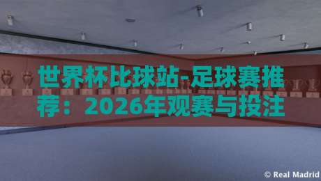 世界杯比球站-足球赛推荐：2026年观赛与投注新思路