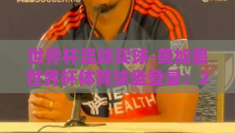 世界杯足球买球-美加墨世界杯体育球盘登录：2026年你必须知道的盘口新趋势