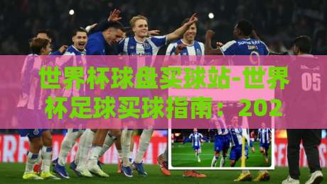 世界杯球盘买球站-世界杯足球买球指南：2026年球迷必看的实用手册