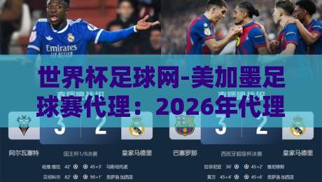世界杯足球网-美加墨足球赛代理：2026年代理渠道怎么选？别踩坑了！
