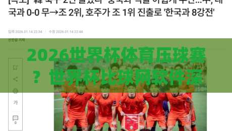 2026世界杯体育压球赛？世界杯比球网软件深度测评——球迷必看！(2026世界杯体育压球赛)