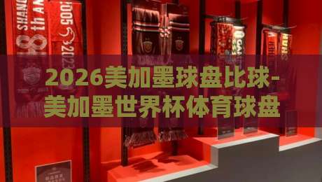 2026美加墨球盘比球-美加墨世界杯体育球盘进球积分榜：看不懂？老司机带你摸透积分榜门道