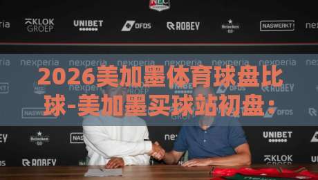 2026美加墨体育球盘比球-美加墨买球站初盘：深度拆解初盘信号与资金管理实战指南