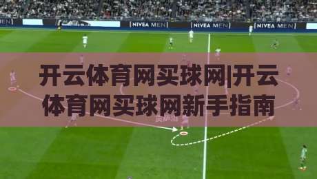 开云体育网买球网|开云体育网买球网新手指南:从零开始了解(开云体育网买球网)平台功能与体验_明天权威直播吧压球赛赛程时间俱乐部积分榜排行早盘走地