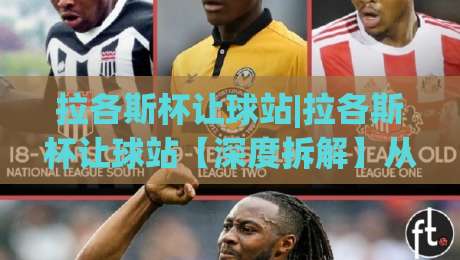 拉各斯杯让球站|拉各斯杯让球站【深度拆解】从盘口逻辑到临场预判的实战思路(拉各斯杯让球站)_凌晨信誉电脑最新体育买球网/球盘赛/足球站/堵球站高清无插件粤语解说超清无需注册无需登录