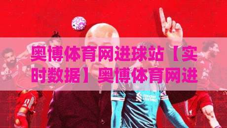奥博体育网进球站【实时数据】奥博体育网进球站背后:进球信息流为何越来越快?(奥博体育网进球站)_靠谱CCTV最全腾讯足球赛视频直播源原声解说1080P文字比分