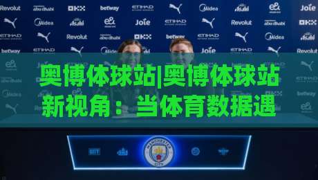 奥博体球站|奥博体球站新视角:当体育数据遇见场景化预判,奥博体球站能带来什么?_最大热门最稳咪咕压球赛视频直播源原声解说1080P文字比分