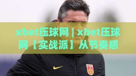 xbet压球网 | xbet压球网【实战派】从节奏感切入,聊聊xbet压球网里那些被忽略的细节_凌晨信誉电脑最新体育球盘体球/投球网/堵球赛预测交流大全分析攻略技巧策略社区
