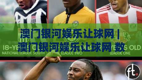澳门银河娱乐让球网 | 澳门银河娱乐让球网 数据流新玩法 (澳门银河娱乐让球网) 场景化预判如何重塑观赛体验_今晚外围网页线上压球赛在线观看英文解说720P精彩片段低水高水