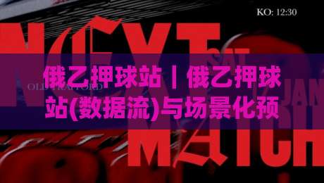 俄乙押球站|俄乙押球站(数据流)与场景化预判:看懂俄罗斯乙级联赛的节奏密码_明天权威直播吧压球赛投注上盘下盘受让走盘升盘降盘大球