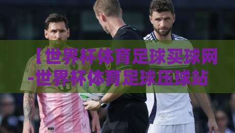 【世界杯体育足球买球网-世界杯体育足球压球站登录】：2026年球迷必备的登录指南与避坑要点