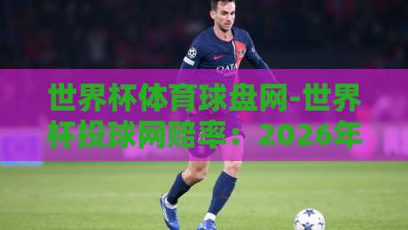 世界杯体育球盘网-世界杯投球网赔率：2026年世界杯投注新趋势解析