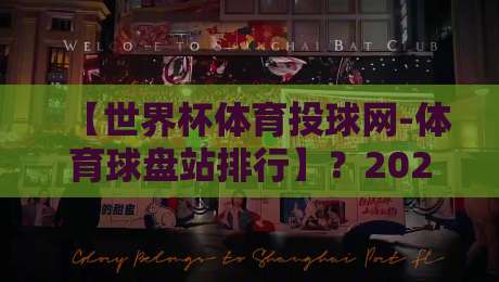 【世界杯体育投球网-体育球盘站排行】？2026年最新精选指南