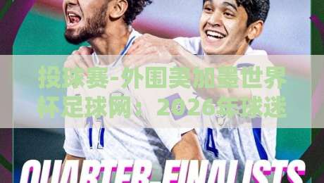 投球赛-外围美加墨世界杯足球网:2026年球迷必知的五大投注策略与避坑指南 投球赛-外围美加墨世界杯足球网:2026年球迷必知的五大投注策略与避坑指南