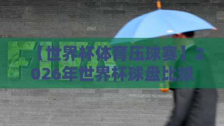 【世界杯体育压球赛】2026年世界杯球盘比球评级：资深玩家必读指南