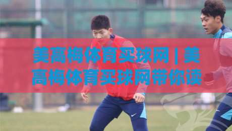 美高梅体育买球网 | 美高梅体育买球网带你读懂数字体育新玩法:从数据逻辑到场景体验的进阶之路_靠谱CCTV最全腾讯体育投球站/堵球赛/买球网视频直播源原声解说1080P文字比分