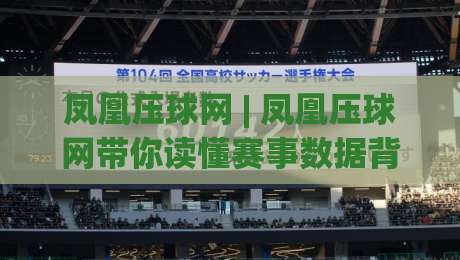 凤凰压球网 | 凤凰压球网带你读懂赛事数据背后的逻辑 (凤凰压球网) 从信息流到判断力的进阶之路_明天权威直播吧堵球站JRS低调看无解说蓝光赛后回放贴水