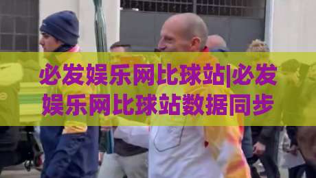 必发娱乐网比球站|必发娱乐网比球站数据同步有多快?(必发娱乐网比球站)实时体验与页面响应逻辑_最大热门最稳咪咕体育足球买球/压球赛/让球站动画官网代理网址初盘推荐投屏地址 必发娱乐网比球站|必发娱乐网比球站数据同步有多快?(必发娱乐网比球站)实时体验与页面响应逻辑_最大热门最稳咪咕体育足球买球/压球赛/让球站动画官网代理网址初盘推荐投屏地址