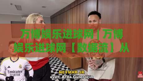 万博娱乐进球网 | 万博娱乐进球网【数据流】从实时比分到战术沙盘的足球观赛新体验_今日网上手机抖音足球压球站/买球网/球盘赛在线观看英文解说720P精彩片段低水高水