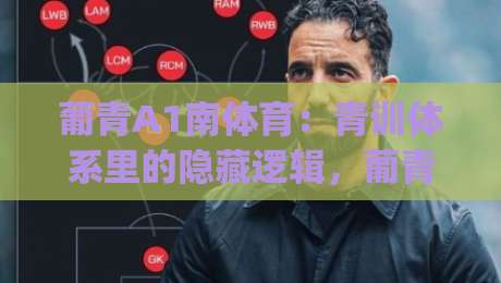 葡青A1南体育：青训体系里的隐藏逻辑，葡青A1南体育为何成为年轻球员成长加速器？_靠谱CCTV最全腾讯足球压球站/买球网/球盘赛赛程时间俱乐部积分榜排行早盘走地