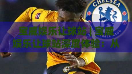 宝威娱乐让球站 | 宝威娱乐让球站深度体验:从数据逻辑到场景化预判的进阶思路_今晚外围网页线上投球赛免费直播不卡顿回放全场回放水位反波胆 宝威娱乐让球站 | 宝威娱乐让球站深度体验:从数据逻辑到场景化预判的进阶思路_今晚外围网页线上投球赛免费直播不卡顿回放全场回放水位反波胆