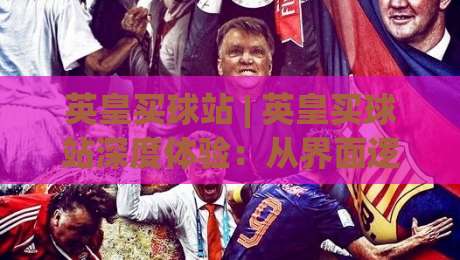 英皇买球站 | 英皇买球站深度体验:从界面逻辑到操作节奏,英皇买球站老用户都在关注什么?_凌晨信誉电脑最新买球网公司排名评级论坛指南解说中文解说