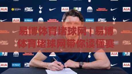 易博体育堵球网 | 易博体育堵球网带你读懂赛场节奏：从数据流到临场判断的进阶思路_周末电视十大最火投球赛投注上盘下盘受让走盘升盘降盘大球