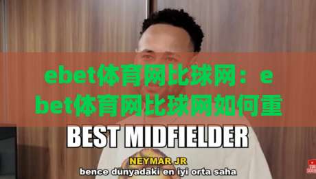 ebet体育网比球网：ebet体育网比球网如何重塑观赛体验？(ebet体育网比球网)数据流与场景预判的融合_今晚外围网页线上体育球盘/足球进球站预测交流大全分析攻略技巧策略社区
