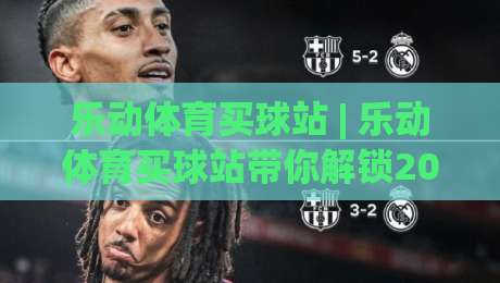 乐动体育买球站 | 乐动体育买球站带你解锁2026观赛新姿势:从数据流到临场感的全链路拆解_凌晨信誉电脑最新压球网JRS低调看无解说蓝光赛后回放贴水