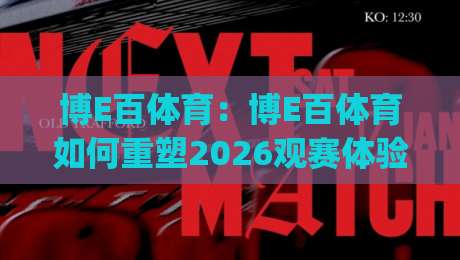 博E百体育：博E百体育如何重塑2026观赛体验？(博E百体育)沉浸式互动与数据洞察新玩法_周末电视十大最火体育球盘体球/投球网/堵球赛投注上盘下盘受让走盘升盘降盘大球