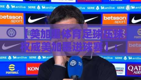 【美加墨体育足球压球-权威美加墨进球赛】: 从2026年联赛规则到实战技巧，北美球迷必读的进球押注全攻略